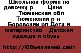 Школьная форма на девочку р.134 › Цена ­ 2 200 - Тюменская обл., Тюменский р-н, Боровский рп Дети и материнство » Детская одежда и обувь   